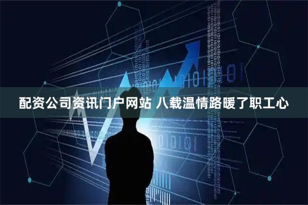 配资公司资讯门户网站 八载温情路暖了职工心