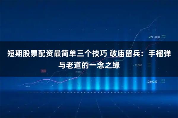 短期股票配资最简单三个技巧 破庙留兵：手榴弹与老道的一念之缘