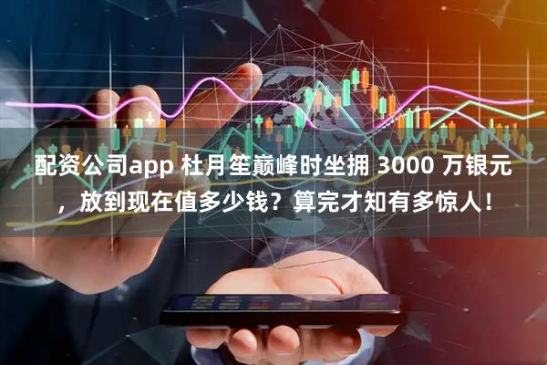 配资公司app 杜月笙巅峰时坐拥 3000 万银元，放到现在值多少钱？算完才知有多惊人！