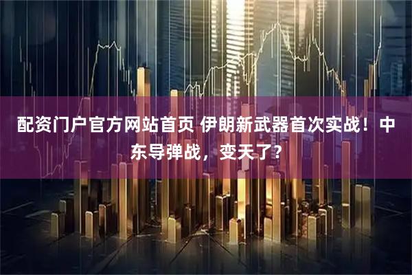 配资门户官方网站首页 伊朗新武器首次实战！中东导弹战，变天了？